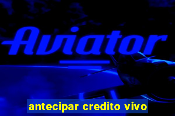 antecipar credito vivo